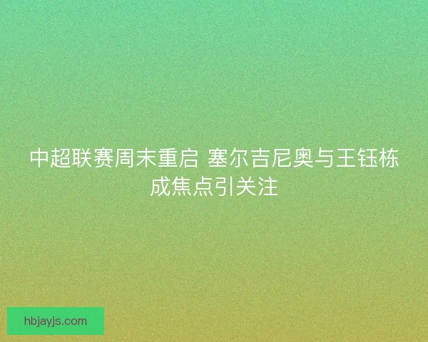 中超联赛周末重启 塞尔吉尼奥与王钰栋成焦点引关注