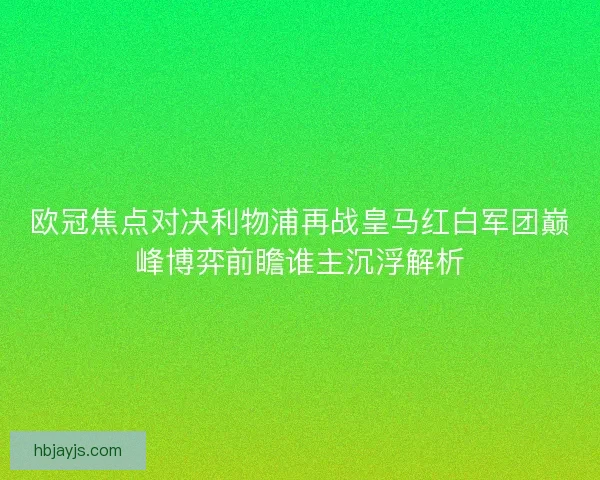 欧冠焦点对决利物浦再战皇马红白军团巅峰博弈前瞻谁主沉浮解析