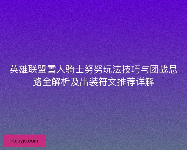 英雄联盟雪人骑士努努玩法技巧与团战思路全解析及出装符文推荐详解