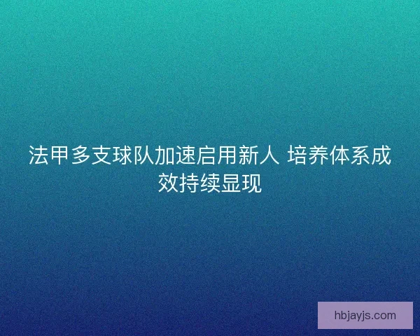 法甲多支球队加速启用新人 培养体系成效持续显现 法甲多支球队加速启用新人 培养体系成效持续显现