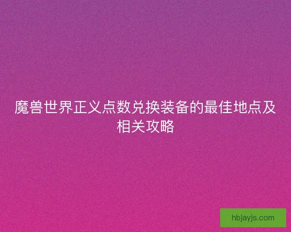 魔兽世界正义点数兑换装备的最佳地点及相关攻略 魔兽世界正义点数兑换装备的最佳地点及相关攻略