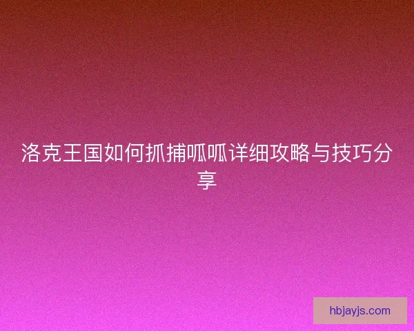 洛克王国如何抓捕呱呱详细攻略与技巧分享
