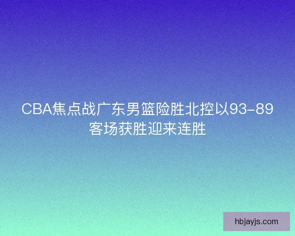 CBA焦点战广东男篮险胜北控以93-89客场获胜迎来连胜